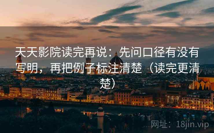 天天影院读完再说：先问口径有没有写明，再把例子标注清楚（读完更清楚）