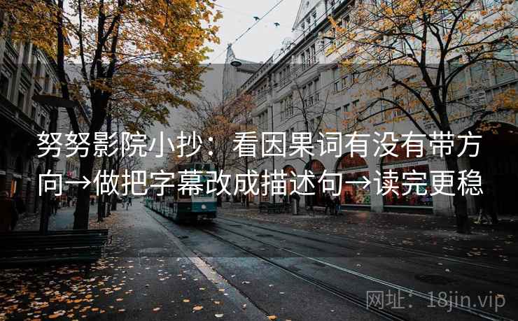 努努影院小抄：看因果词有没有带方向→做把字幕改成描述句→读完更稳
