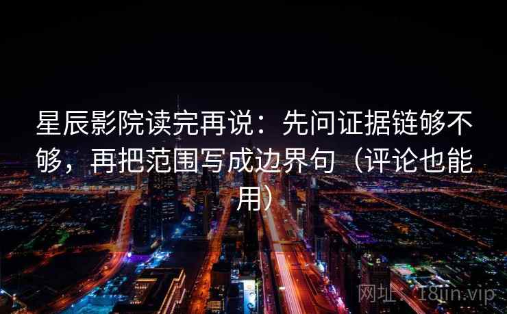 星辰影院读完再说：先问证据链够不够，再把范围写成边界句（评论也能用）
