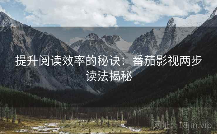 提升阅读效率的秘诀：番茄影视两步读法揭秘