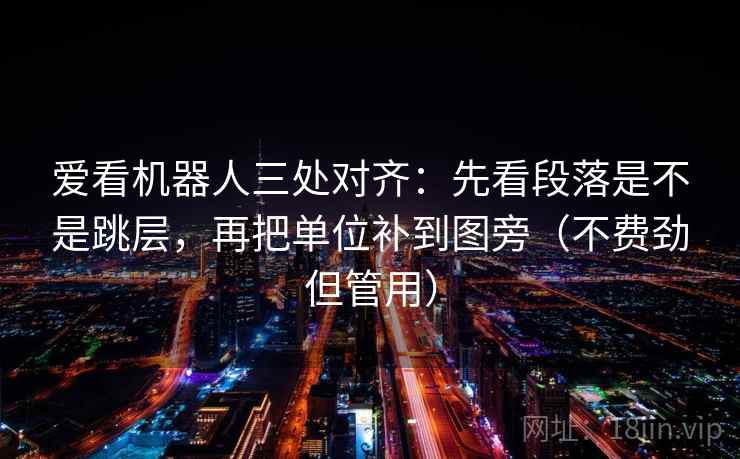 爱看机器人三处对齐：先看段落是不是跳层，再把单位补到图旁（不费劲但管用）