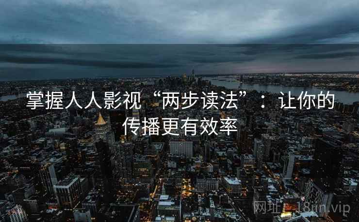 掌握人人影视“两步读法”：让你的传播更有效率