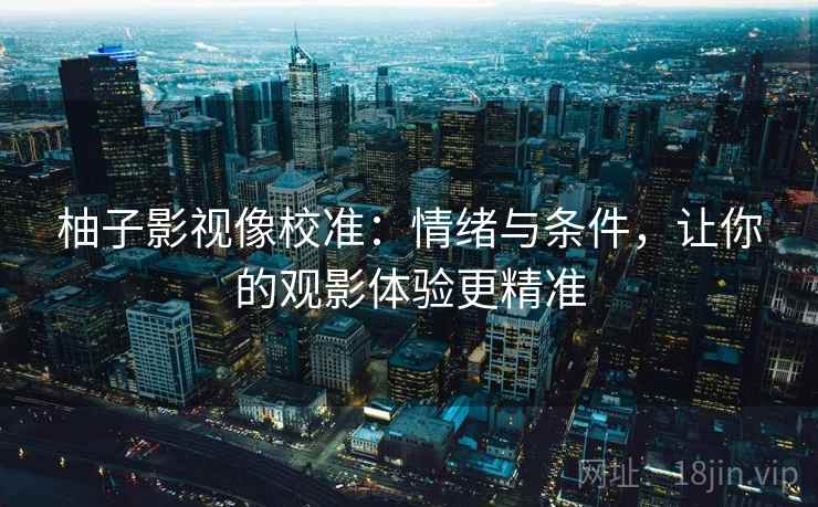 柚子影视像校准:情绪与条件,让你的观影体验更精准 柚子影视像校准:情绪与条件,让你的观影体验更精准