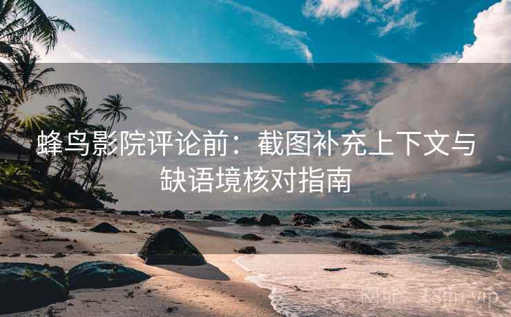 蜂鸟影院评论前：截图补充上下文与缺语境核对指南