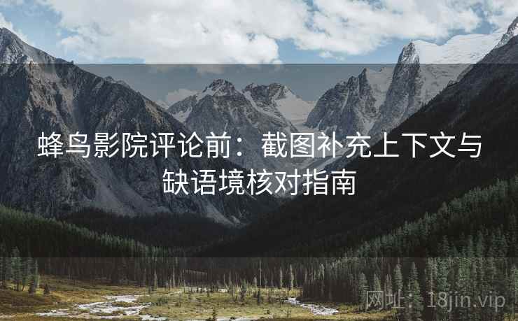 蜂鸟影院评论前：截图补充上下文与缺语境核对指南