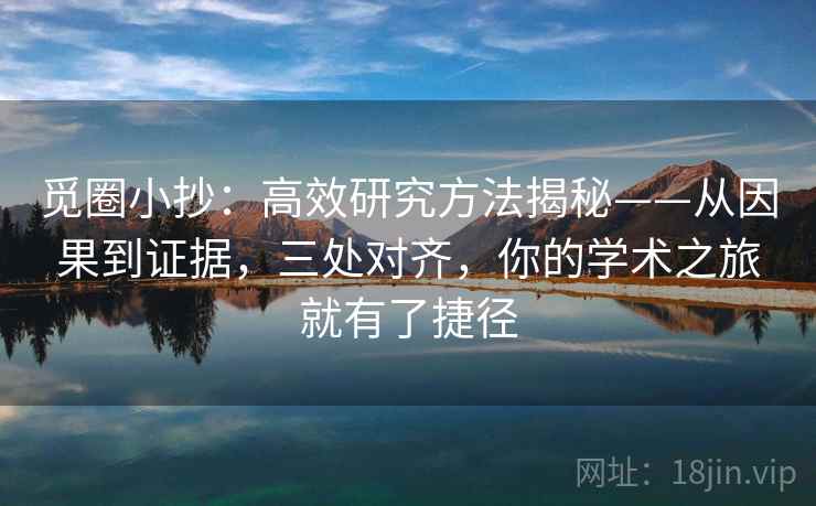 觅圈小抄：高效研究方法揭秘——从因果到证据，三处对齐，你的学术之旅就有了捷径