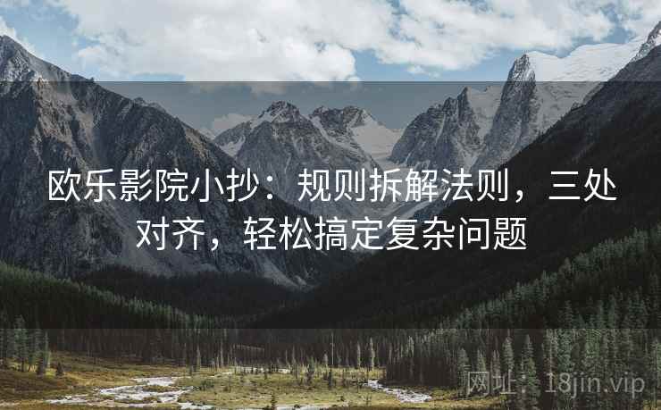 欧乐影院小抄：规则拆解法则，三处对齐，轻松搞定复杂问题