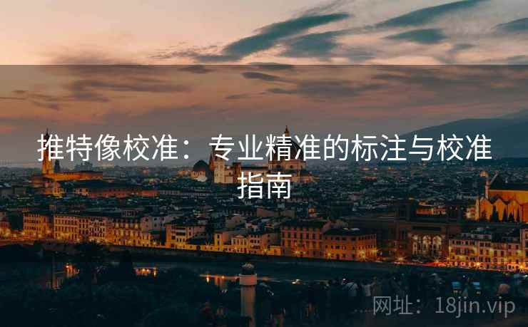 推特像校准：专业精准的标注与校准指南