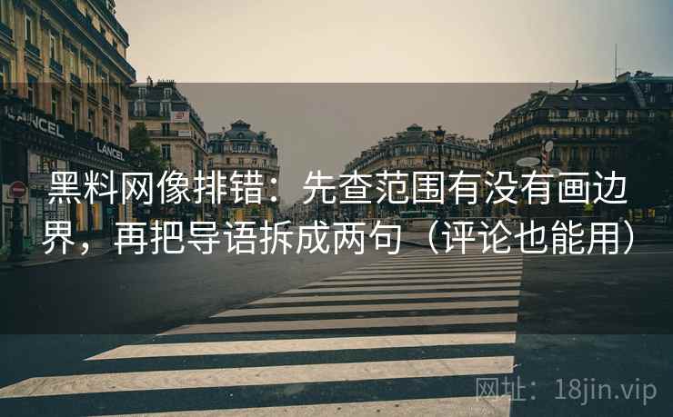 黑料网像排错：先查范围有没有画边界，再把导语拆成两句（评论也能用）