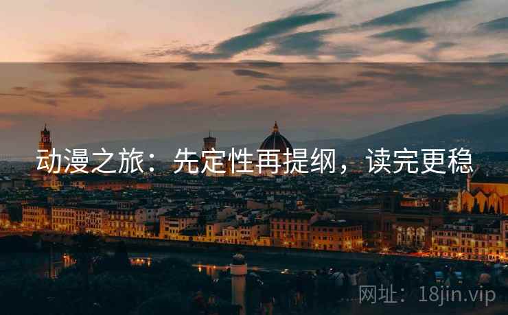 动漫之旅：先定性再提纲，读完更稳