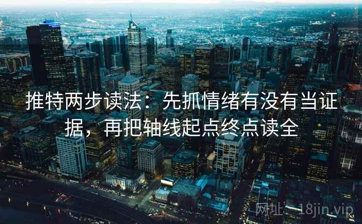 推特两步读法：先抓情绪有没有当证据，再把轴线起点终点读全