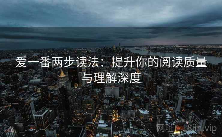 爱一番两步读法：提升你的阅读质量与理解深度