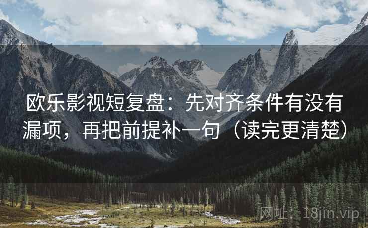 欧乐影视短复盘：先对齐条件有没有漏项，再把前提补一句（读完更清楚）