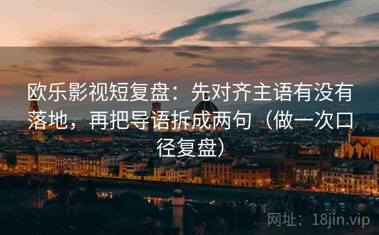 欧乐影视短复盘：先对齐主语有没有落地，再把导语拆成两句（做一次口径复盘）