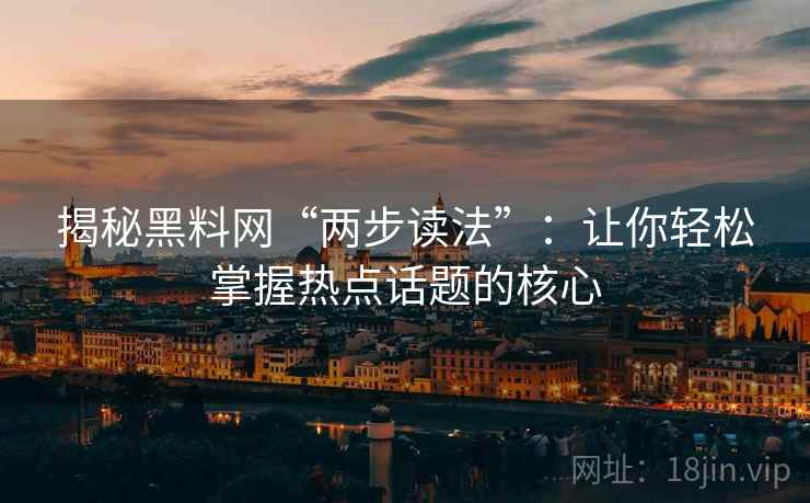 揭秘黑料网“两步读法”：让你轻松掌握热点话题的核心