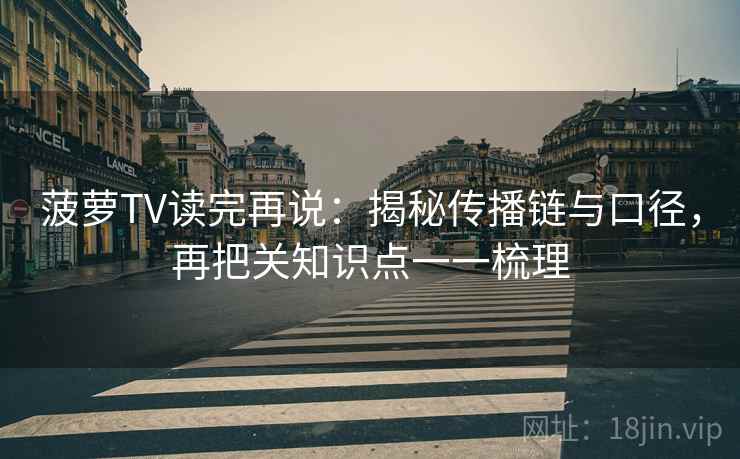 菠萝TV读完再说：揭秘传播链与口径，再把关知识点一一梳理