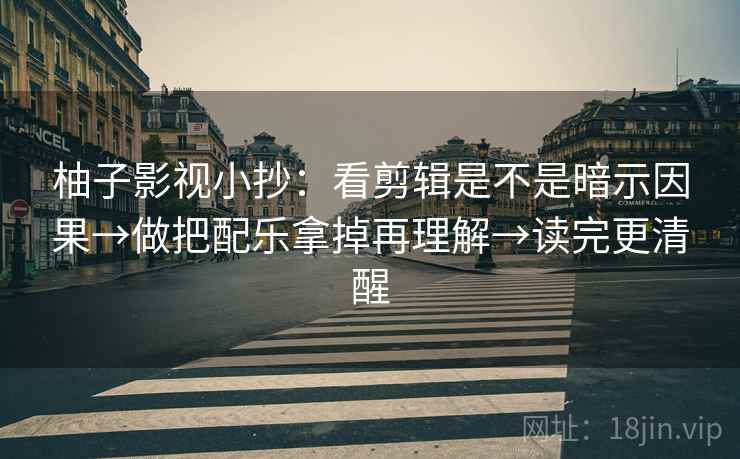 柚子影视小抄：看剪辑是不是暗示因果→做把配乐拿掉再理解→读完更清醒