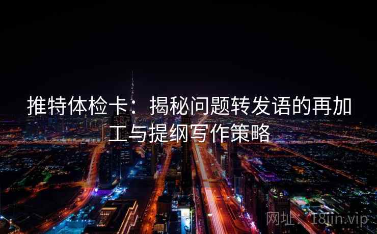 推特体检卡：揭秘问题转发语的再加工与提纲写作策略
