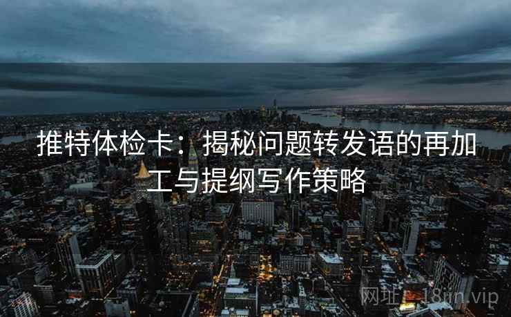 推特体检卡：揭秘问题转发语的再加工与提纲写作策略