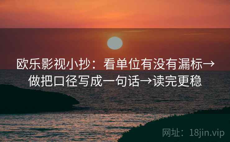 欧乐影视小抄：看单位有没有漏标→做把口径写成一句话→读完更稳