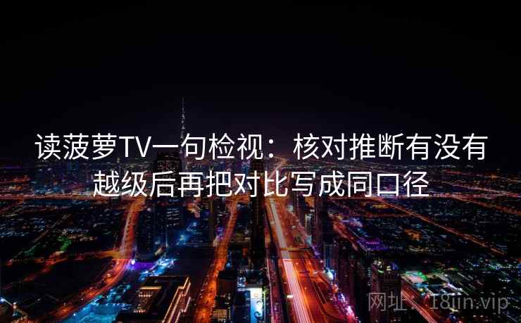 读菠萝TV一句检视：核对推断有没有越级后再把对比写成同口径