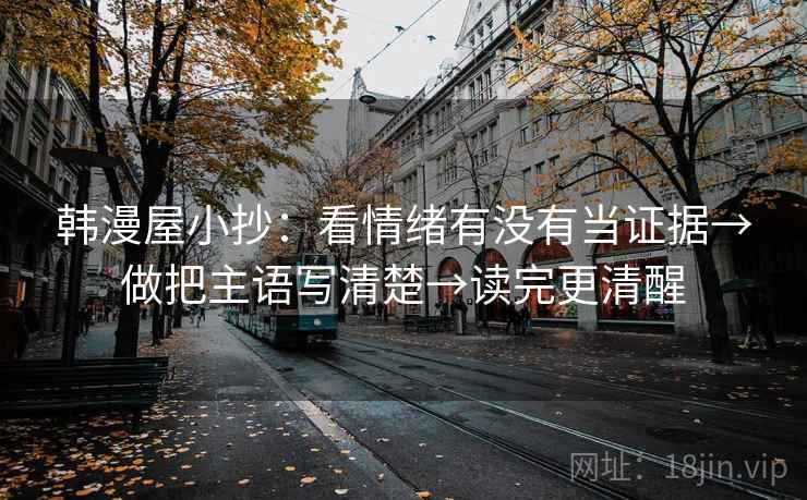 韩漫屋小抄：看情绪有没有当证据→做把主语写清楚→读完更清醒