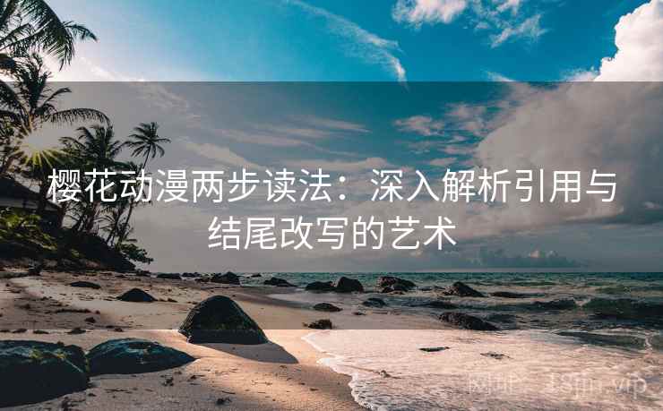 樱花动漫两步读法：深入解析引用与结尾改写的艺术