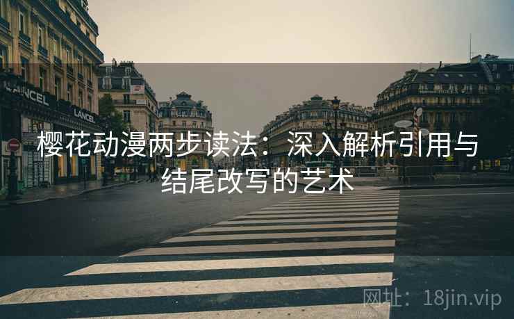 樱花动漫两步读法：深入解析引用与结尾改写的艺术
