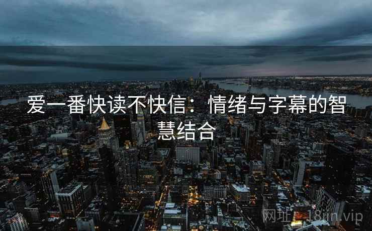 爱一番快读不快信：情绪与字幕的智慧结合