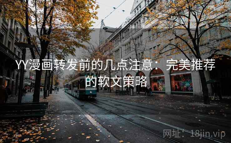 YY漫画转发前的几点注意：完美推荐的软文策略