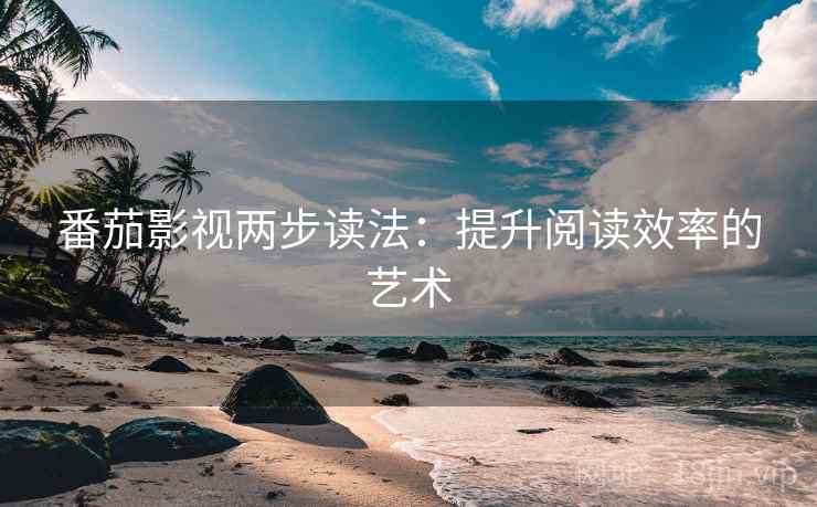 番茄影视两步读法：提升阅读效率的艺术