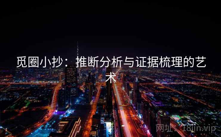 觅圈小抄:推断分析与证据梳理的艺术 觅圈小抄:推断分析与证据梳理的艺术