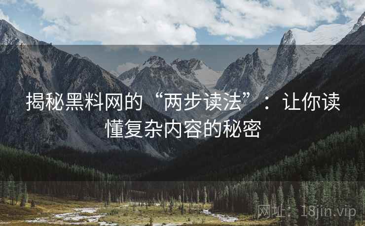 揭秘黑料网的“两步读法”:让你读懂复杂内容的秘密 揭秘黑料网的“两步读法”:让你读懂复杂内容的秘密