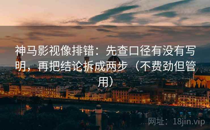 神马影视像排错:先查口径有没有写明,再把结论拆成两步(不费劲但管用) 神马影视像排错:先查口径有没有写明,再把结论拆成两步(不费劲但管用)