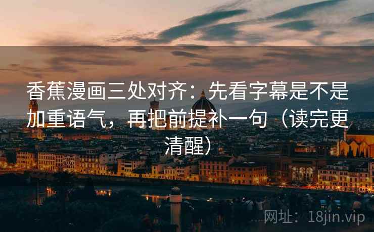 香蕉漫画三处对齐：先看字幕是不是加重语气，再把前提补一句（读完更清醒）