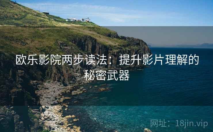 欧乐影院两步读法:提升影片理解的秘密武器 欧乐影院两步读法:提升影片理解的秘密武器