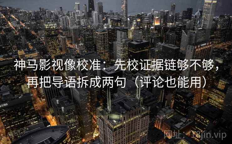 神马影视像校准:先校证据链够不够,再把导语拆成两句(评论也能用) 神马影视像校准:先校证据链够不够,再把导语拆成两句(评论也能用)