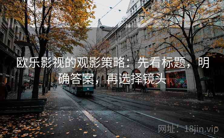欧乐影视的观影策略:先看标题,明确答案,再选择镜头 欧乐影视的观影策略:先看标题,明确答案,再选择镜头