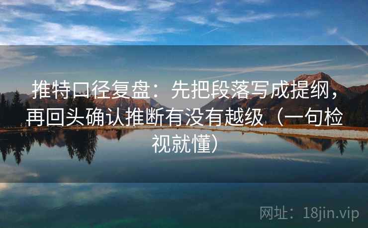 推特口径复盘:先把段落写成提纲,再回头确认推断有没有越级(一句检视就懂) 推特口径复盘:先把段落写成提纲,再回头确认推断有没有越级(一句检视就懂)