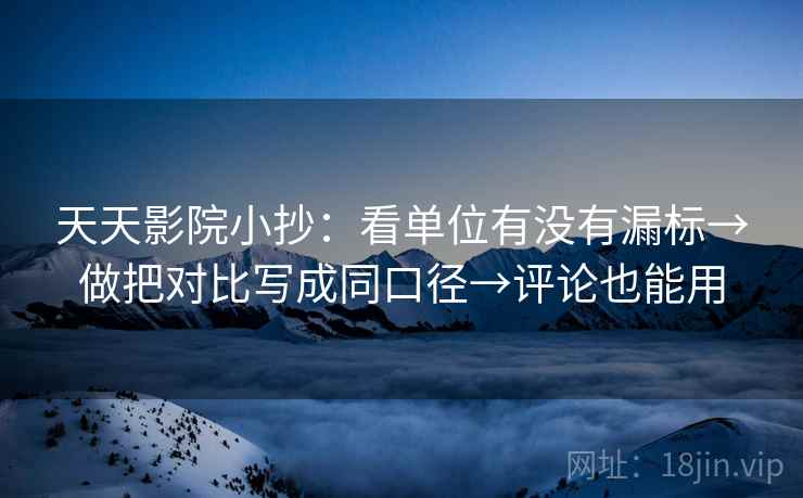 天天影院小抄:看单位有没有漏标→做把对比写成同口径→评论也能用 天天影院小抄:看单位有没有漏标→做把对比写成同口径→评论也能用