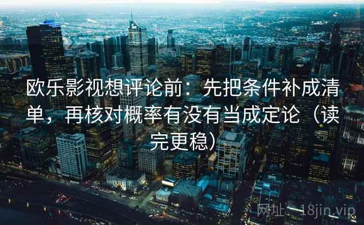 欧乐影视想评论前:先把条件补成清单,再核对概率有没有当成定论(读完更稳) 欧乐影视想评论前:先把条件补成清单,再核对概率有没有当成定论(读完更稳)