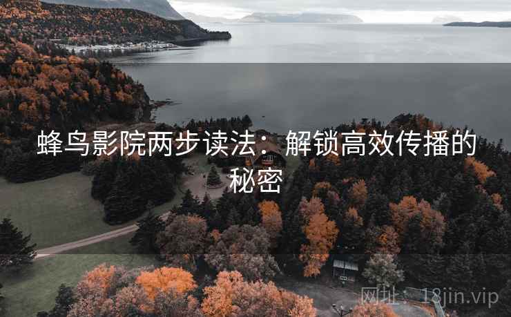蜂鸟影院两步读法:解锁高效传播的秘密 蜂鸟影院两步读法:解锁高效传播的秘密